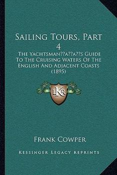 Paperback Sailing Tours, Part 4: The Yachtsman's Guide To The Cruising Waters Of The English And Adjacent Coasts (1895) Book