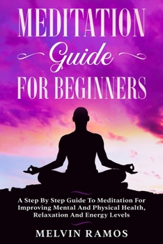 Paperback Meditation Guide for Beginners: A Step By Step Guide to Meditation for Improving Mental and Physical Health, Relaxation and Energy Levels Book