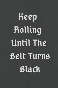 Keep Rolling Until The Belt Turns Black : Martial Arts BJJ Journal & Brazilian Jiu Jitsu Notebook - Training Practice Log To Write In (120 Pages, 6 x ... Keep Rolling Until The Belt Turns Black