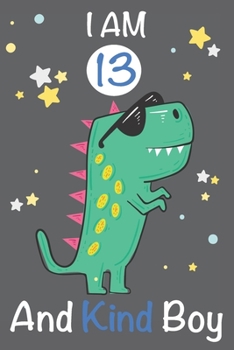 I am 13 and Kind Boy: Dinosaur Journal, My Dinosaur Book A Happy Birthday 13 Years Old Dinosaur Activity Journal Notebook for Kids, 13 Year Old ... Boys, Best Gift for 3 Year Old Boy Birthday