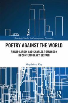Hardcover Poetry Against the World: Philip Larkin and Charles Tomlinson in Contemporary Britain Book