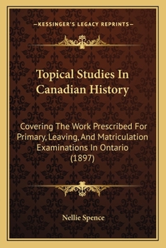 Paperback Topical Studies In Canadian History: Covering The Work Prescribed For Primary, Leaving, And Matriculation Examinations In Ontario (1897) Book