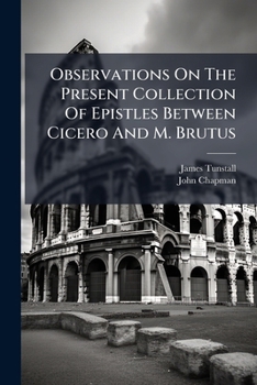 Paperback Observations On The Present Collection Of Epistles Between Cicero And M. Brutus: Representing Several Evident Marks Of Forgery In Those Epistles ...: Book