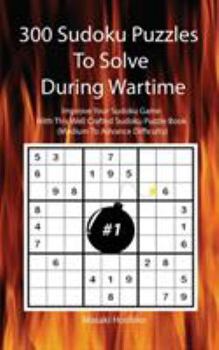 Paperback 300 Sudoku Puzzles To Solve During Wartime #1: Improve Your Sudoku Game With This Well Crafted Sudoku Puzzle Book (Medium To Advance Difficulty) Book