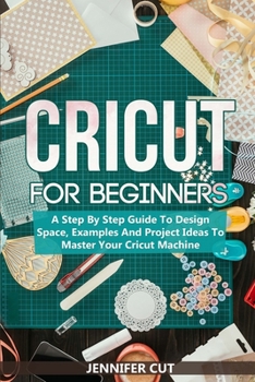 Paperback Cricut for Beginners: A Step By Step Guide To Design Space, Examples And Project Ideas To Master Your Cricut Machine Book