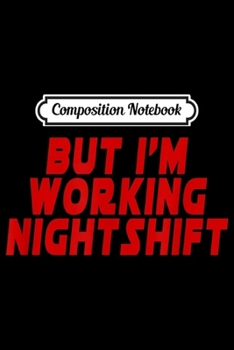 Cover for "Composition Notebook: But I'm Working Night Shift Journal/Notebook Blank Lined Ruled 6x9 100 Pages"