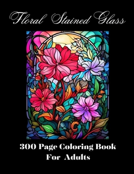 Floral Stained Glass Adult Coloring Book: 300 Page Coloring Book For Adults