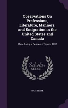 Hardcover Observations On Professions, Literature, Manners, and Emigration in the United States and Canada: Made During a Residence There in 1832 Book