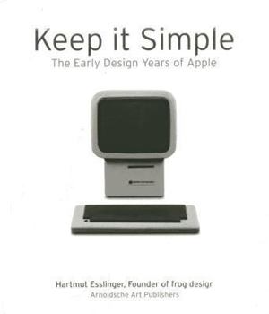 Keep It Simple/Genial Einfach: The Early Design Years of Apple/Die Fruhen Designjahre Von Apple