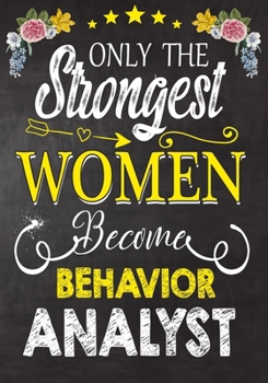 Only Strongest women become Behavior Analyst: Perfect for Notes, Journaling,journal/Notebook,Behavior Analyst   Gift,original appreciation cool gag gift