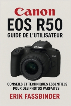 Guide de l'utilisateur du Canon EOS R50: Conseils et techniques essentiels pour des photos parfaites (French Edition)