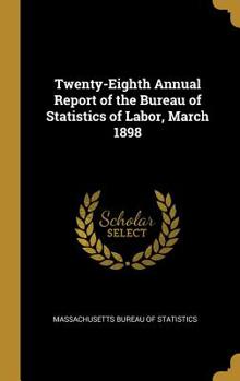 Hardcover Twenty-Eighth Annual Report of the Bureau of Statistics of Labor, March 1898 Book