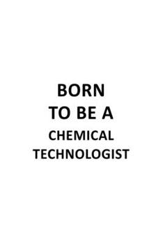 Born To Be A Chemical Technologist: Best Chemical Technologist Notebook, Chemical Techno Worker Journal Gift, Diary, Doodle Gift or Notebook | 6 x 9 Compact Size, 109 Blank Lined Pages