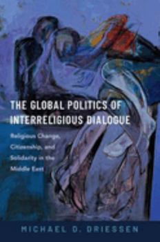 Hardcover The Global Politics of Interreligious Dialogue: Religious Change, Citizenship, and Solidarity in the Middle East Book