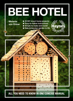 Bee Hotel: All You Need to Know in One Concise Manual : 30 DIY insect home projects - Easy-to-follow instructions - Simple to make and install - Help bring your garden to life