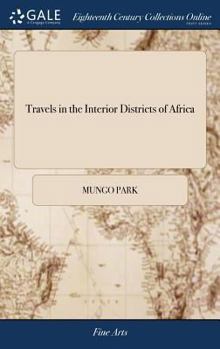 Hardcover Travels in the Interior Districts of Africa: Performed Under the African Association, in the Years 1795, 1796, and 1797 By Mungo Park, With an Appendi Book
