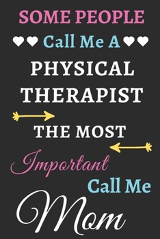 Some People Call Me A Physical Therapist The Most Important Call Me Mom: lined notebook,funny Physical Therapist gift