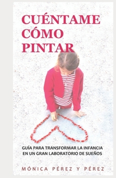 Paperback Cuéntame Cómo Pintar: Guía Para Transformar La Infancia En Un Gran Laboratorio de Sueños [Spanish] Book