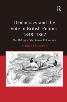 Hardcover Democracy and the Vote in British Politics, 1848-1867: The Making of the Second Reform Act Book