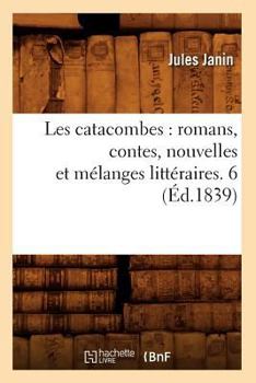 Les Catacombes: Romans, Contes, Nouvelles Et Mélanges Littéraires. 6