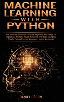 Hardcover Machine Learning With Python: The Ultimate Guide for Absolute Beginners with Steps to Implement Artificial Neural Networks with Real Examples (Usefu Book