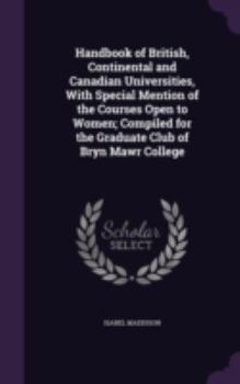 Hardcover Handbook of British, Continental and Canadian Universities, with Special Mention of the Courses Open to Women; Compiled for the Graduate Club of Bryn Book