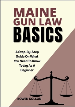 Paperback Maine Gun Law Basics: A Step-By-Step Guide On What You Need To Know Today As A Beginner Book