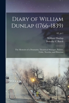 Paperback Diary of William Dunlap (1766-1839): the Memoirs of a Dramatist, Theatrical Manager, Painter, Critic, Novelist, and Historian; 62, pt.1 Book