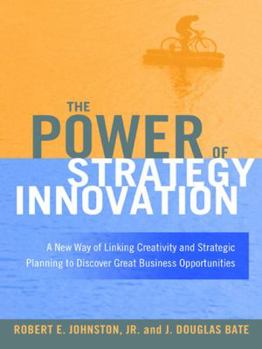 The Power of Strategy Innovation: A New Way of Linking Creativity and Strategic Planning to Discover Great Business Opportunities