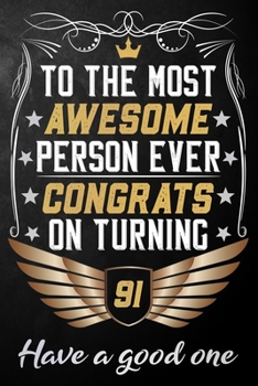 To The Most Awesome Person Ever Congrats On Turning 91 Have A Good One: 91st Birthday Journal / Notebook / Diary / Appreciation Gift / Unique 91 Year ... Alternative ( 6 x 9 - 120 Blank Lined Pages )
