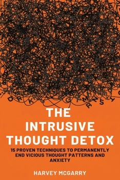 The Intrusive Thought Detox: 15 Proven Techniques to Permanently End Vicious Thought Patterns and Anxiety