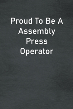 Proud To Be A Assembly Press Operator: Lined Notebook For Men, Women And Co Workers