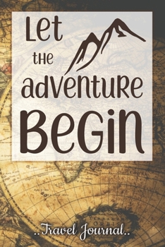 Let The Adventure Begin: Travel Journal Memory Book to immortalize your memories, record your thoughts, 6x9 Travel diary gift for someone who loves to travel