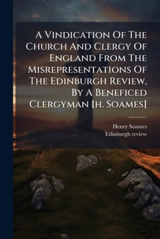 A Vindication Of The Church And Clergy Of England From The Misrepresentations Of The Edinburgh Review, By A Beneficed Clergyman [h. Soames].
