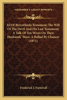 Paperback Jyl Of Breyntfords Testament; The Will Of The Devil And His Last Testament; A Talk Of Ten Wives On Their Husbands' Ware; A Ballad By Chaucer (1871) Book
