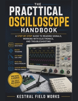 The Practical Oscilloscope Handbook: A Step-by-Step Guide To Reading Signals, Working With Electronics , And Troubleshooting