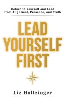 Lead Yourself First: Return to Yourself and Lead from Alignment, Presence, and Truth