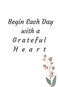 Paperback Begin Each Day with a Grateful Heart - One Year of Gratitude: Daily Gratitude Journal - 52 Weeks of Gratitude - 5 Minutes A Day: 120 pages Grateful jo Book