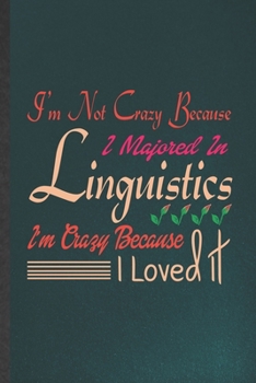 I'm Not Crazy Because I Majored in Linguistics I'm Crazy Because I Loved It: Funny Linguistics Lined Notebook/ Blank Journal For Linguist Language ... Graphic Birthday Gift Classic 6x9 110 Pages