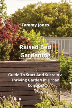 Raised Bed Gardening: Guide To Start And Sustain a Thriving Garden in Urban Context