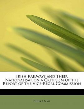 Paperback Irish Railways and Their Nationalisation a Criticism of the Report of the Vice-Regal Commission Book