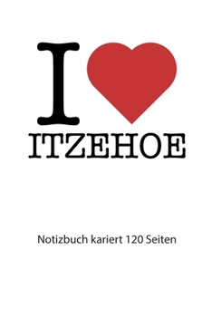 Paperback I love Itzehoe Notizbuch kariert: I love Itzehoe Notizbuch kariert I love Itzehoe Tagebuch I Herz Itzehoe Booklet I love Itzehoe Rezeptbuch I heart It [German] Book