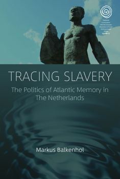 Tracing Slavery: The Politics of Atlantic Memory in The Netherlands