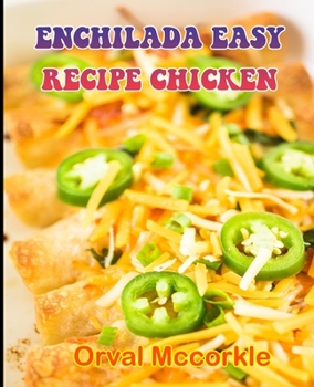 Enchilada Easy Recipe Chicken: 150 recipe Delicious and Easy The Ultimate Practical Guide Easy bakes Recipes From Around The World enchilada easy rec