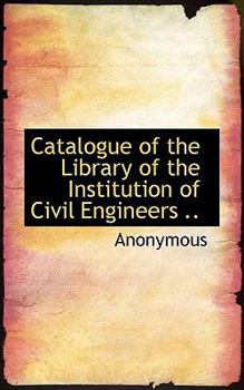 Catalogue of the Library of the Institution of Civil Engineers ..