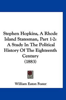 Stephen Hopkins, A Rhode Island Statesman, Part 1-2: A Study In The Political History Of The Eighteenth Century