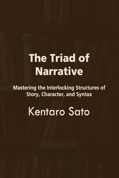 The Triad of Narrative: Mastering the Interlocking Structures of Story, Character, and Syntax