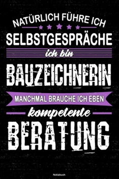 Nat�rlich F�hre Ich Selbstgespr�che Ich Bin Bauzeichnerin Manchmal Brauche Ich Eben Kompetente Beratung Notizbuch : Bauzeichnerin Journal DIN A5 Liniert 120 Seiten Geschenk