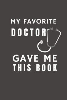 Paperback My Favorite Doctor Gave Me This Book: Funny Gift from Doctor To Patients, Friends and Family - Pocket Lined Notebook To Write In Book