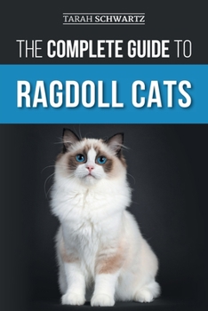 Paperback The Complete Guide to Ragdoll Cats: Choosing, Preparing for, House Training, Grooming, Feeding, Caring for, and Loving Your New Ragdoll Cat Book